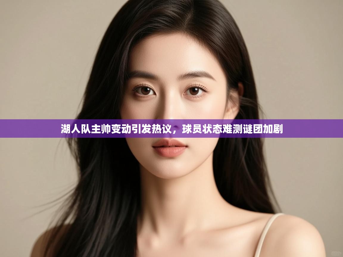 湖人队主帅变动引发热议,球员状态难测谜团加剧 第2张