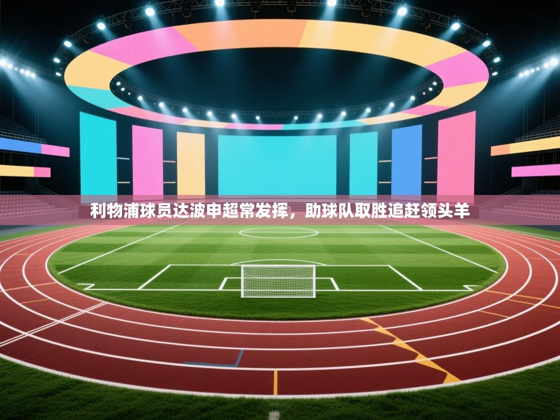 利物浦球员达波申超常发挥,助球队取胜追赶领头羊 第1张