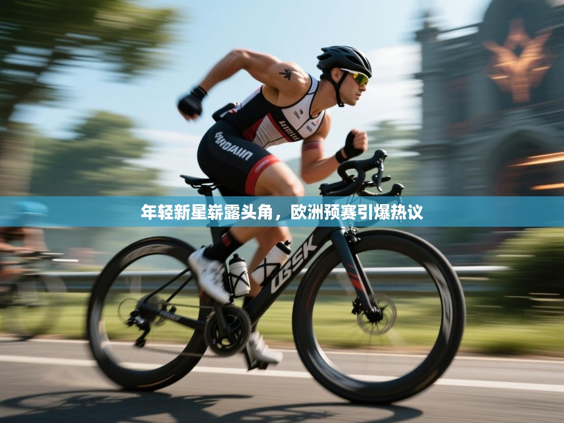 年轻新星崭露头角,欧洲预赛引爆热议 第1张