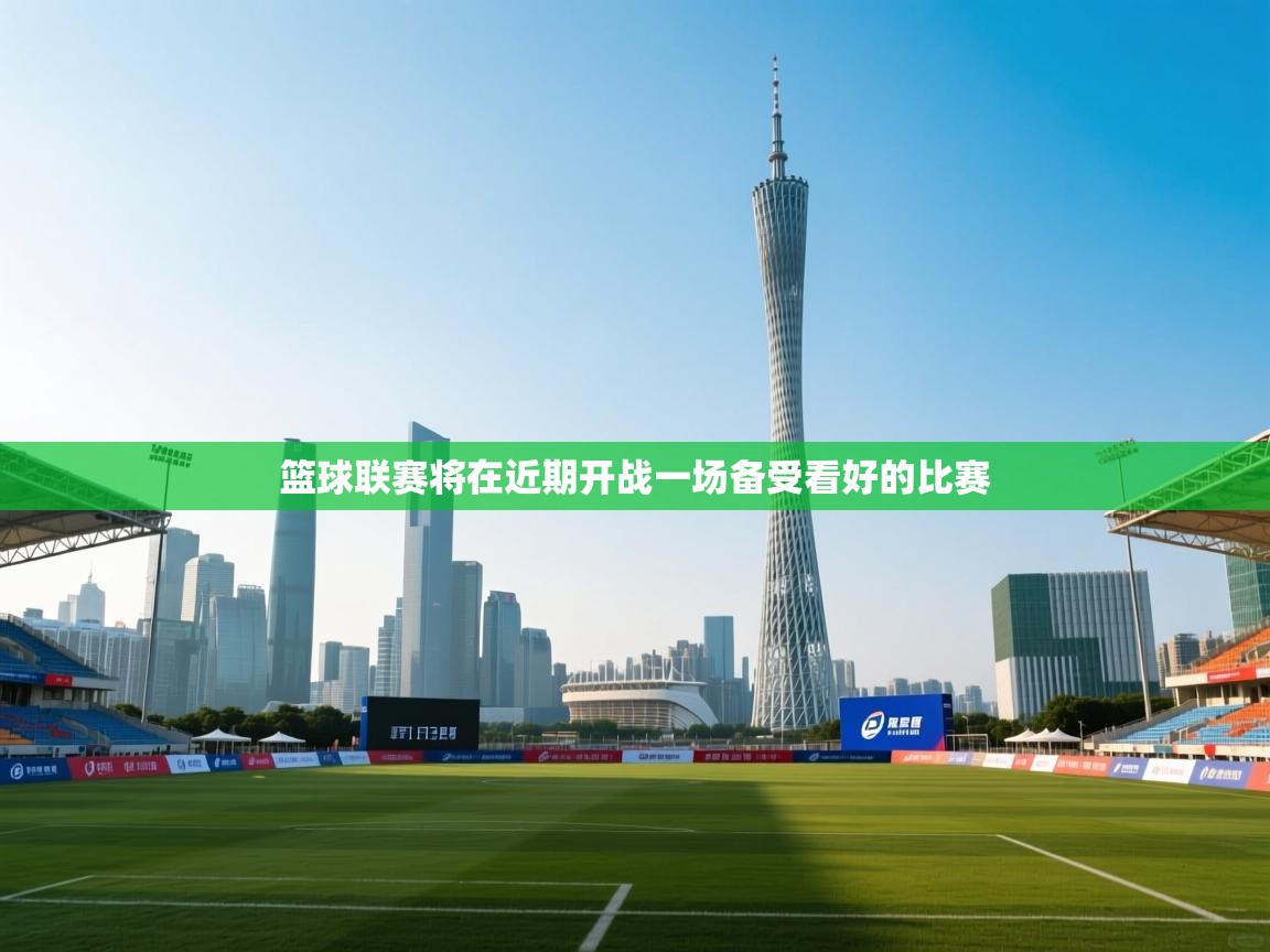 篮球联赛将在近期开战一场备受看好的比赛  第1张