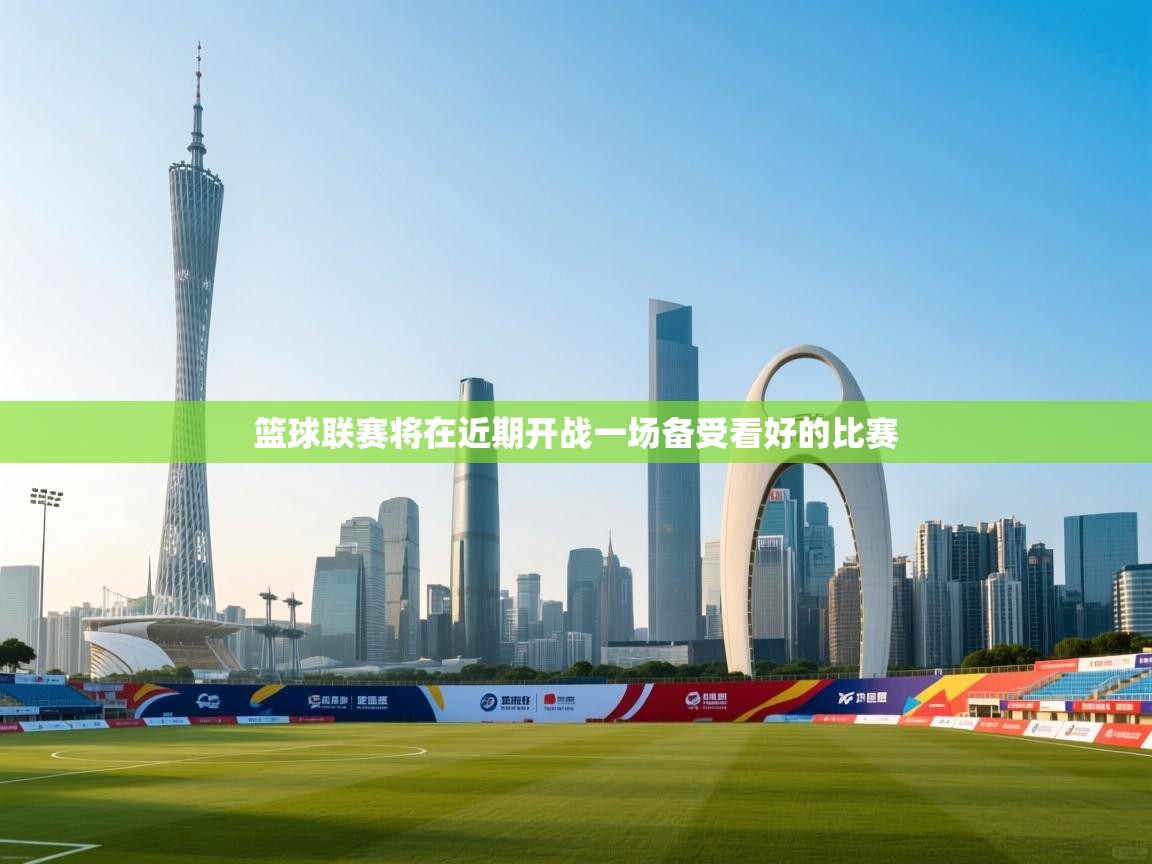 篮球联赛将在近期开战一场备受看好的比赛  第2张