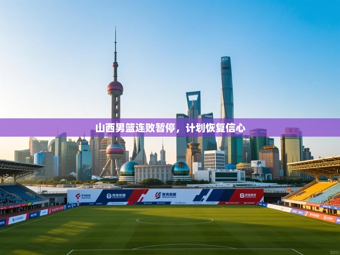 山西男篮连败暂停,计划恢复信心 第1张