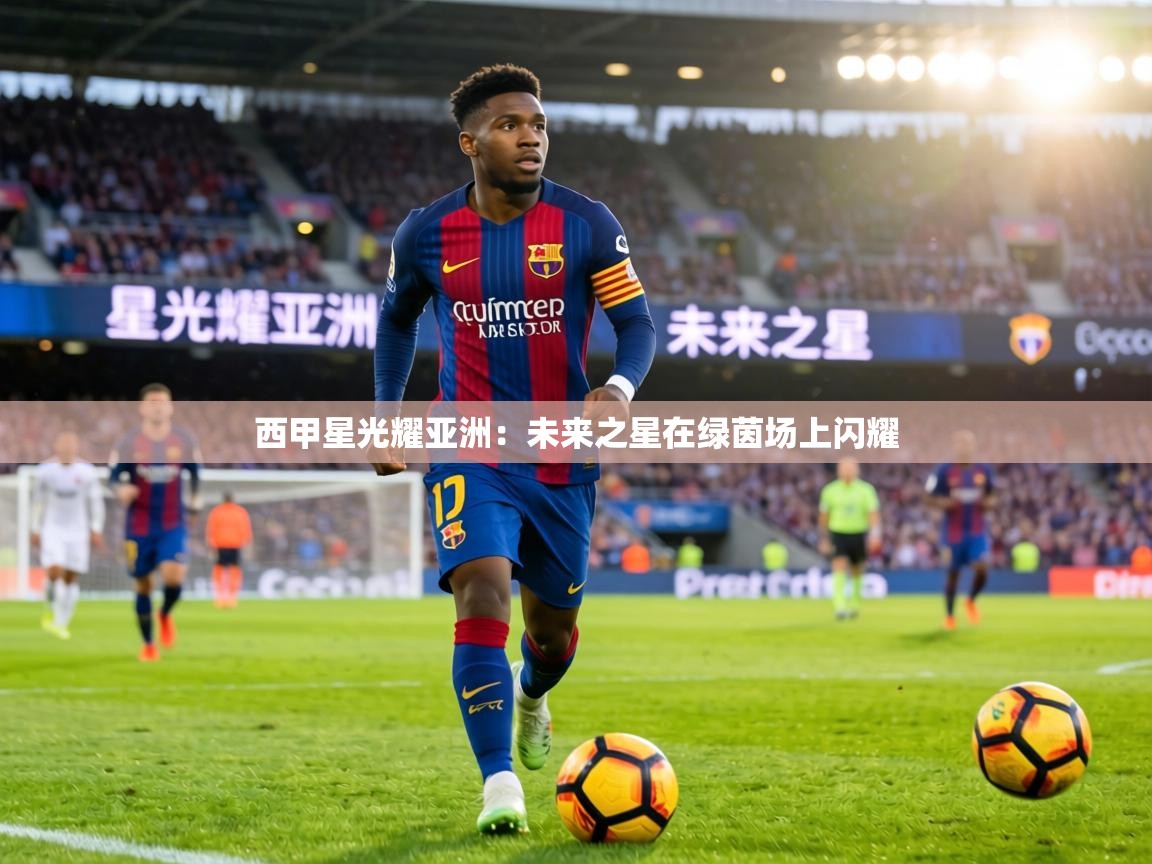 西甲星光耀亚洲：未来之星在绿茵场上闪耀  第1张