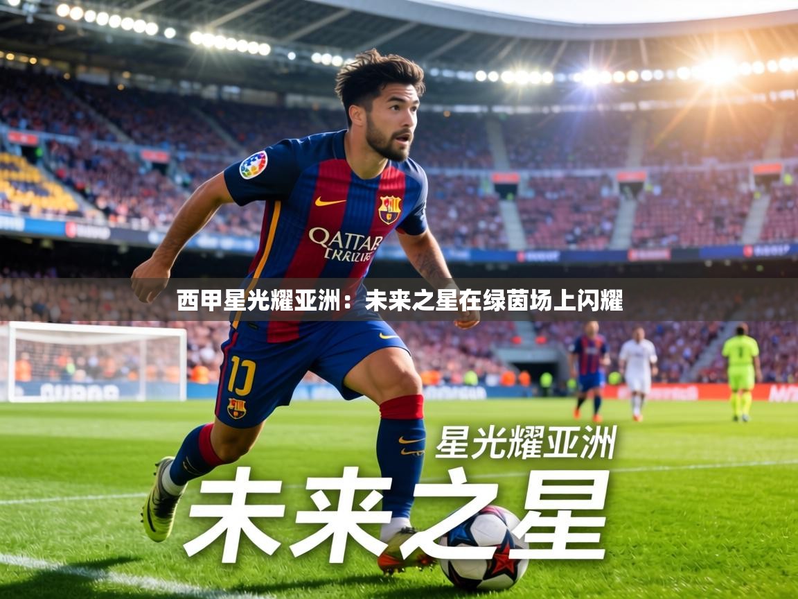 西甲星光耀亚洲：未来之星在绿茵场上闪耀  第2张